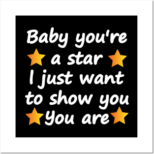 Baby you are a star i just want to show you you are Posters and Art